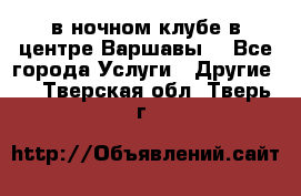 Open Bar в ночном клубе в центре Варшавы! - Все города Услуги » Другие   . Тверская обл.,Тверь г.